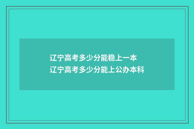 辽宁高考多少分能稳上一本 辽宁高考多少分能上公办本科