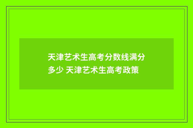 天津艺术生高考分数线满分多少 天津艺术生高考政策