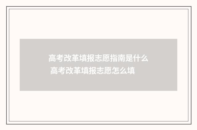 高考改革填报志愿指南是什么 高考改革填报志愿怎么填
