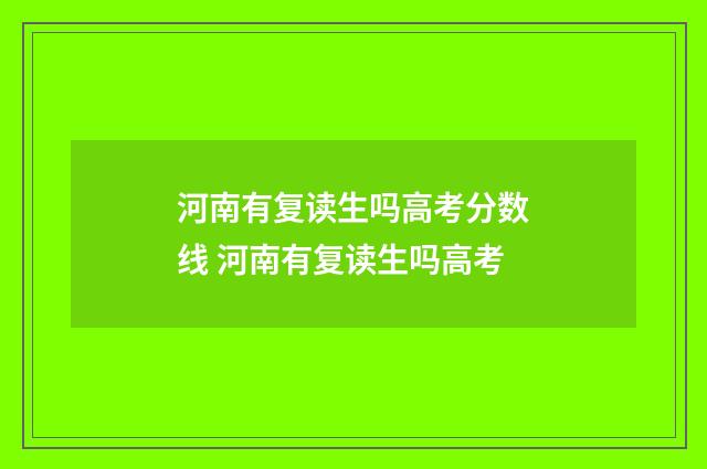 河南有复读生吗高考分数线 河南有复读生吗高考