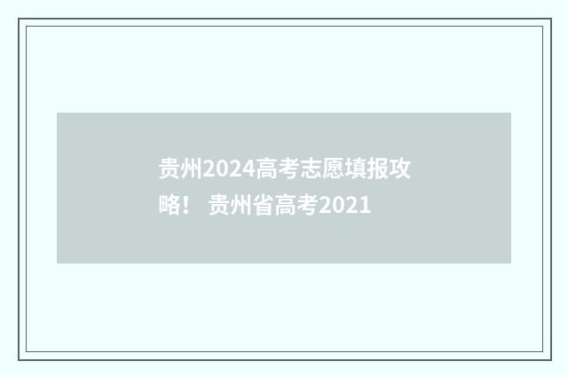 贵州2024高考志愿填报攻略！ 贵州省高考2021