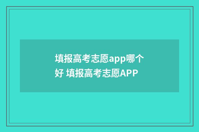 填报高考志愿app哪个好 填报高考志愿APP