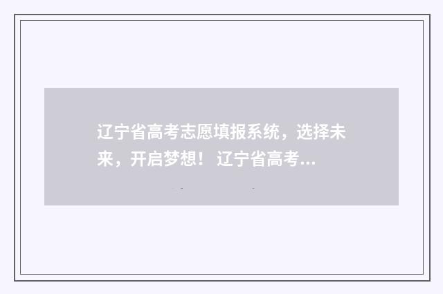 辽宁省高考志愿填报系统，选择未来，开启梦想！ 辽宁省高考志愿填报表