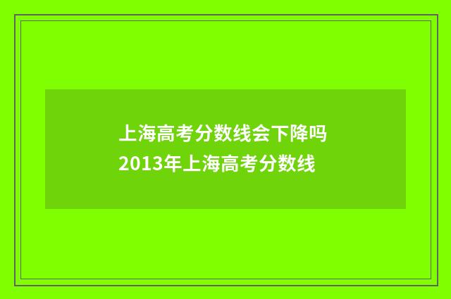上海高考分数线会下降吗 2013年上海高考分数线