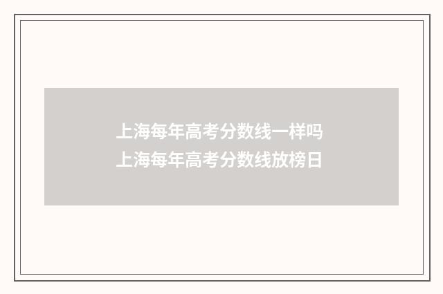 上海每年高考分数线一样吗 上海每年高考分数线放榜日