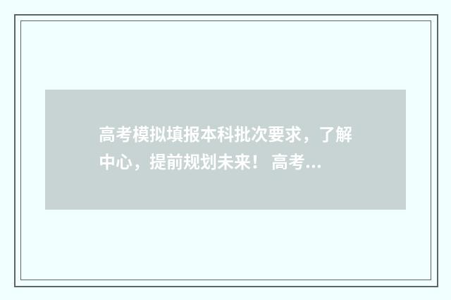高考模拟填报本科批次要求，了解中心，提前规划未来！ 高考模拟填报表