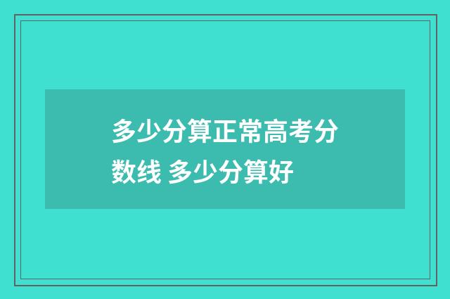 多少分算正常高考分数线 多少分算好