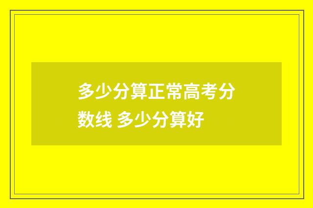 多少分算正常高考分数线 多少分算好