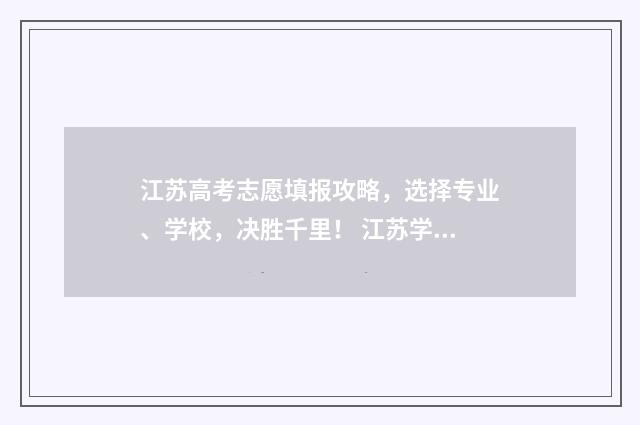 江苏高考志愿填报攻略，选择专业、学校，决胜千里！ 江苏学校录取分数线2024