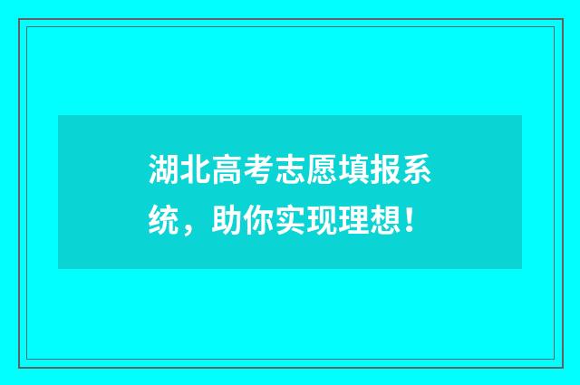 湖北高考志愿填报系统，助你实现理想！