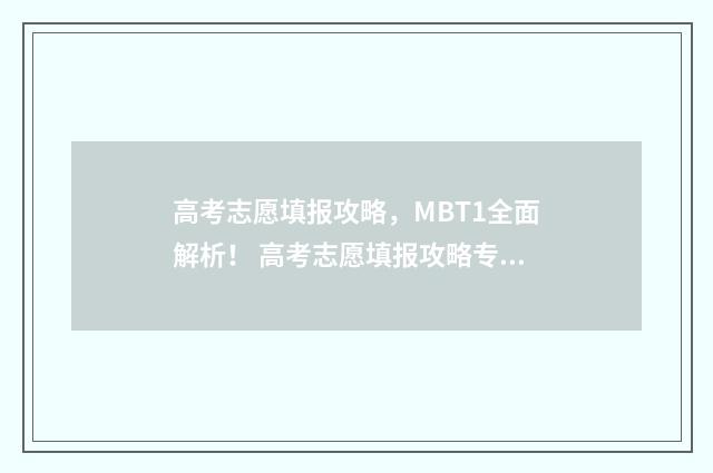 高考志愿填报攻略，MBT1全面解析！ 高考志愿填报攻略专科