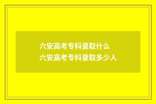 六安高考专科录取什么 六安高考专科录取多少人