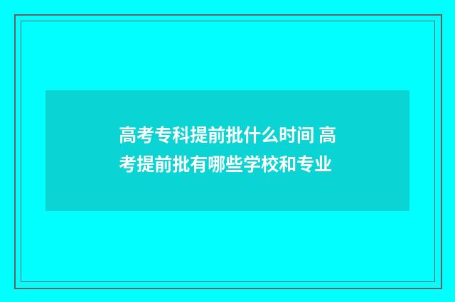 高考专科提前批什么时间 高考提前批有哪些学校和专业