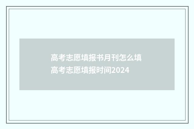 高考志愿填报书月刊怎么填 高考志愿填报时间2024