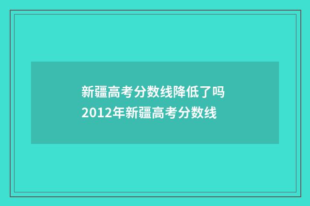 新疆高考分数线降低了吗 2012年新疆高考分数线
