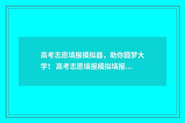 高考志愿填报模拟器，助你圆梦大学！ 高考志愿填报模拟填报系统官网入口
