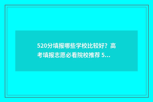 520分填报哪些学校比较好？高考填报志愿必看院校推荐 520分填报什么大学