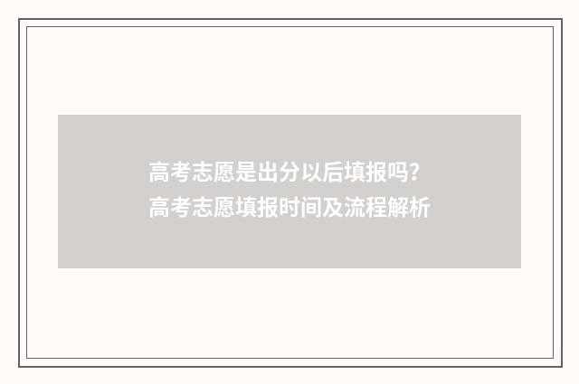 高考志愿是出分以后填报吗？高考志愿填报时间及流程解析