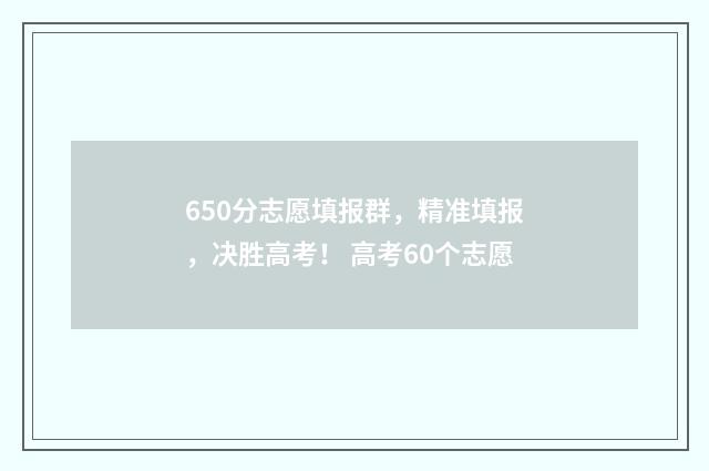 650分志愿填报群，精准填报，决胜高考！ 高考60个志愿