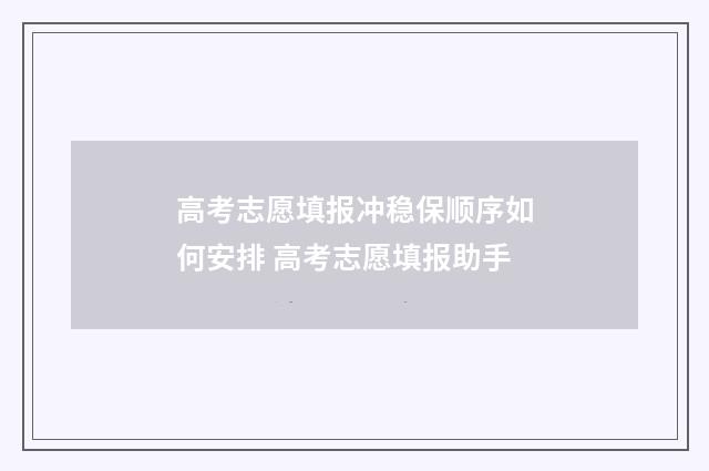 高考志愿填报冲稳保顺序如何安排 高考志愿填报助手