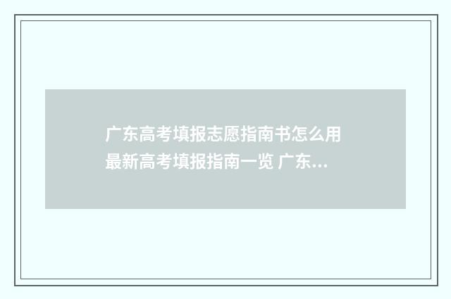 广东高考填报志愿指南书怎么用 最新高考填报指南一览 广东高考填报志愿时间2024