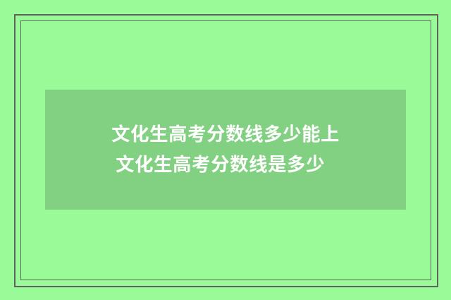 文化生高考分数线多少能上 文化生高考分数线是多少