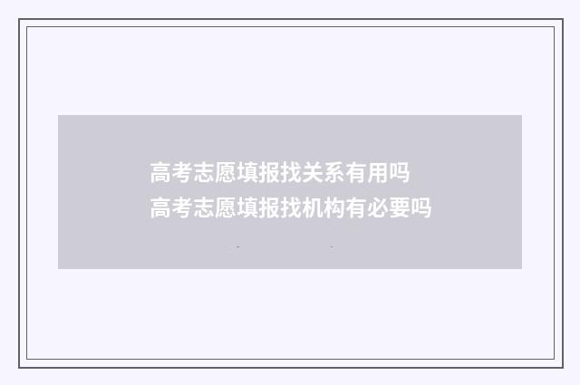 高考志愿填报找关系有用吗 高考志愿填报找机构有必要吗
