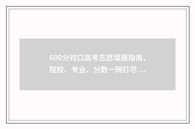 600分对口高考志愿填报指南，院校、专业、分数一网打尽 对口600多可以本科吗