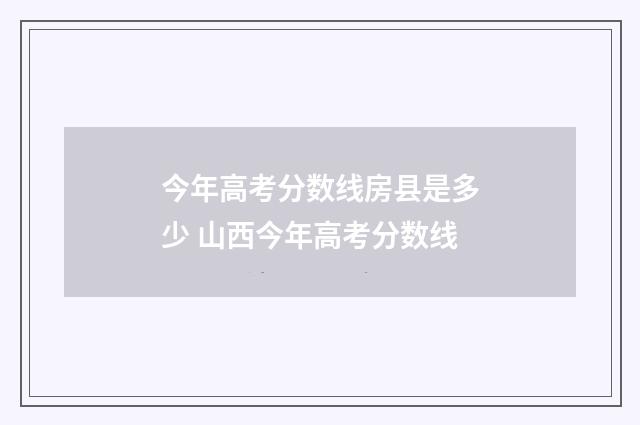 今年高考分数线房县是多少 山西今年高考分数线