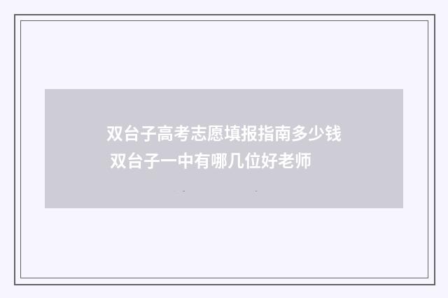 双台子高考志愿填报指南多少钱 双台子一中有哪几位好老师
