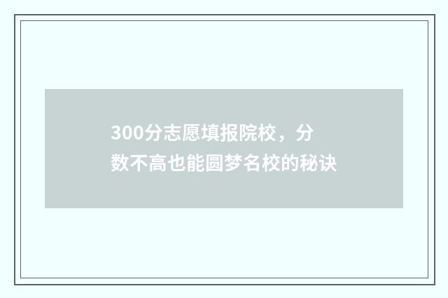 300分志愿填报院校，分数不高也能圆梦名校的秘诀