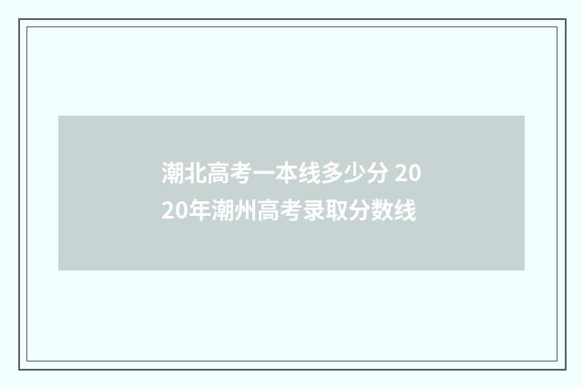 潮北高考一本线多少分 2020年潮州高考录取分数线
