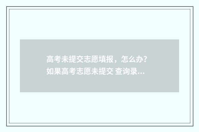 高考未提交志愿填报，怎么办？ 如果高考志愿未提交 查询录取时会显示什么