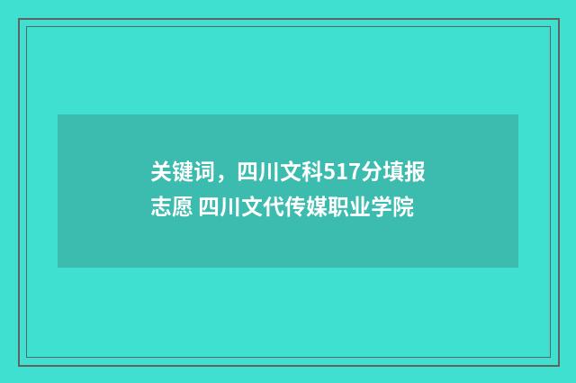 关键词，四川文科517分填报志愿 四川文代传媒职业学院