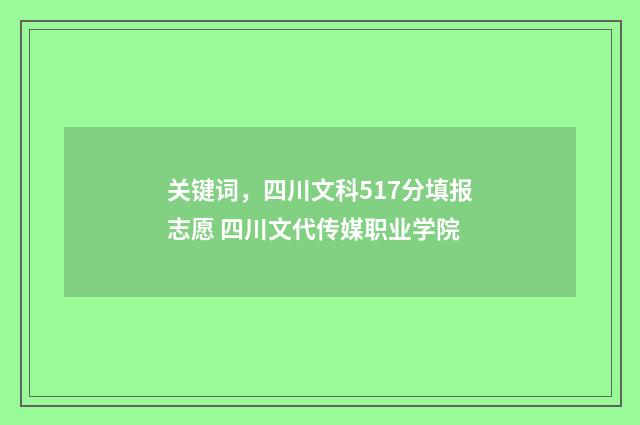 关键词，四川文科517分填报志愿 四川文代传媒职业学院