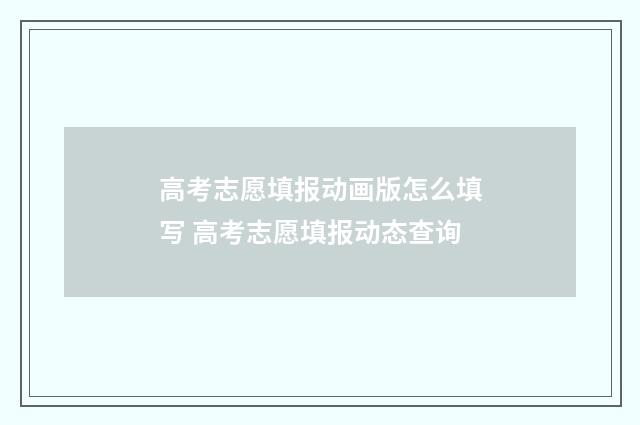 高考志愿填报动画版怎么填写 高考志愿填报动态查询