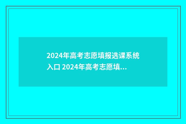2024年高考志愿填报选课系统入口 2024年高考志愿填报卡