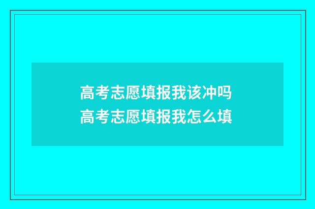 高考志愿填报我该冲吗 高考志愿填报我怎么填