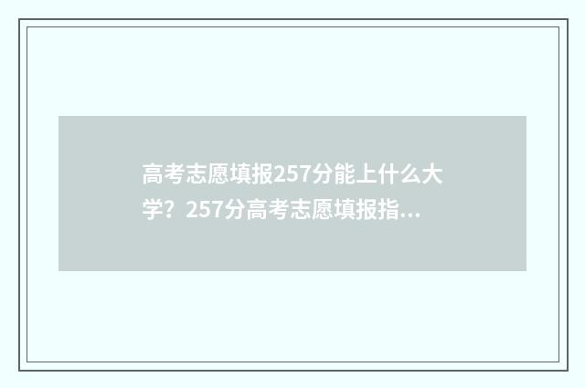 高考志愿填报257分能上什么大学？257分高考志愿填报指南 高考志愿填报模拟