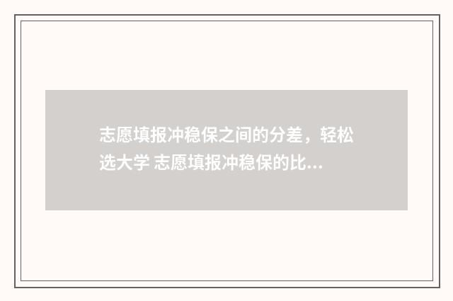 志愿填报冲稳保之间的分差，轻松选大学 志愿填报冲稳保的比例怎样比较好