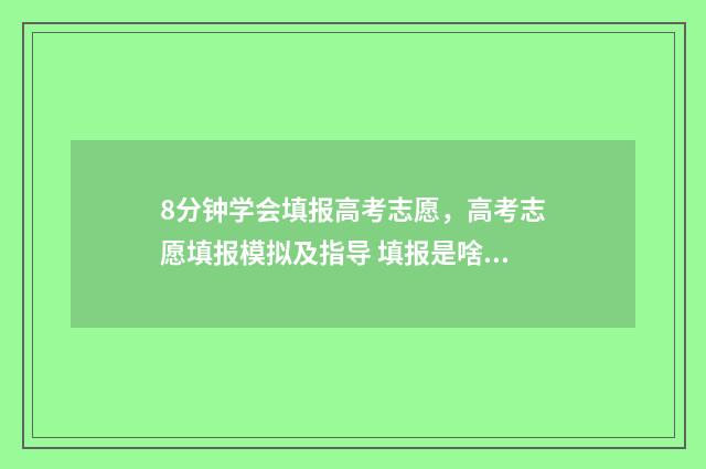 8分钟学会填报高考志愿，高考志愿填报模拟及指导 填报是啥意思