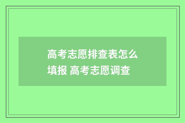 高考志愿排查表怎么填报 高考志愿调查