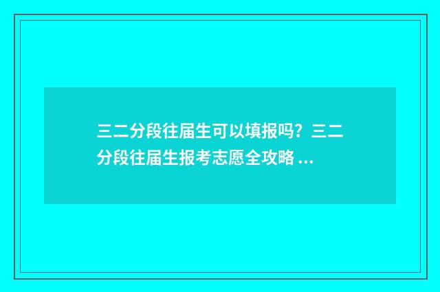 三二分段往届生可以填报吗？三二分段往届生报考志愿全攻略 为什么三二分段不招往届