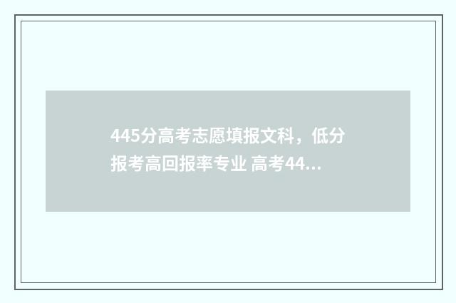 445分高考志愿填报文科，低分报考高回报率专业 高考445分能报哪些一本