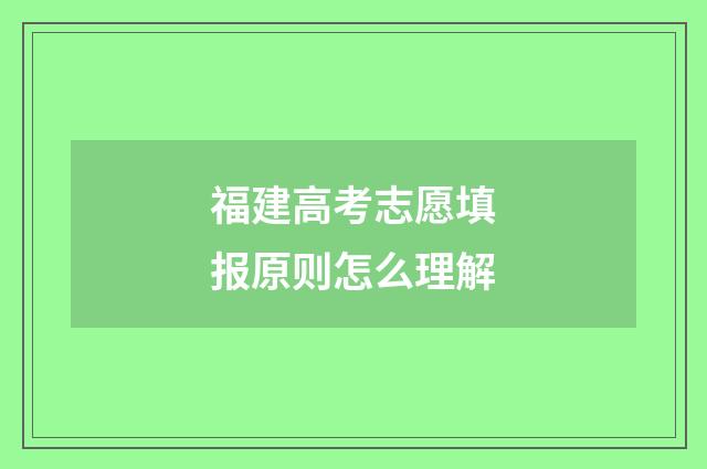 福建高考志愿填报原则怎么理解