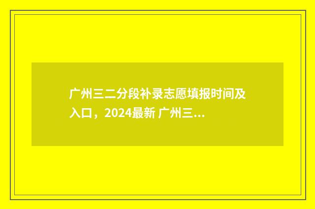 广州三二分段补录志愿填报时间及入口，2024最新 广州三二分段补课多少钱
