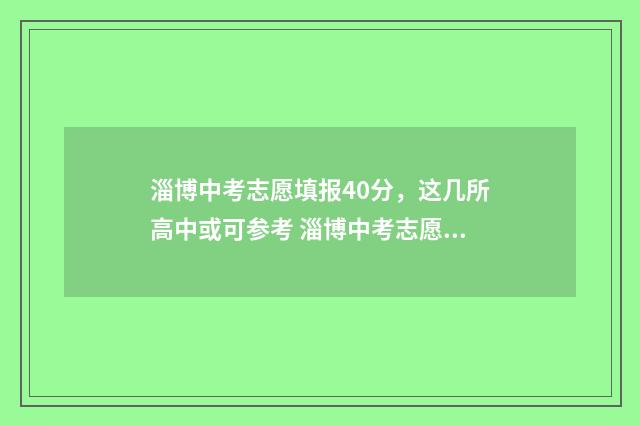 淄博中考志愿填报40分，这几所高中或可参考 淄博中考志愿填报后几天出结果