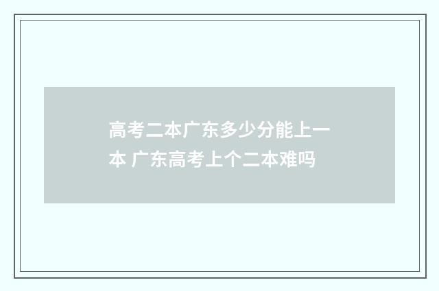 高考二本广东多少分能上一本 广东高考上个二本难吗