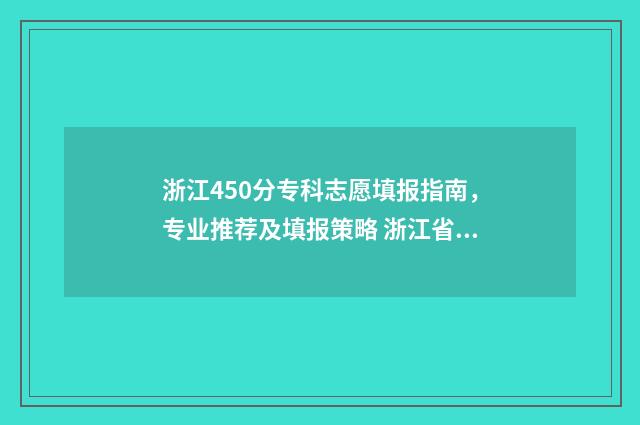 浙江450分专科志愿填报指南，专业推荐及填报策略 浙江省450分左右能上什么专科