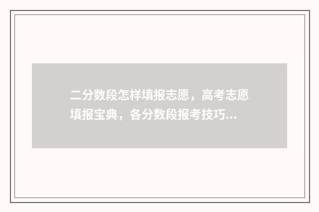 二分数段怎样填报志愿，高考志愿填报宝典，各分数段报考技巧公开 二分数的简单计算